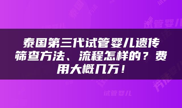 泰国第三代试管婴儿遗传筛查方法、流程怎样的？费用大概几万！