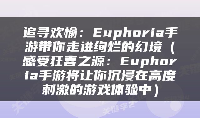 追寻欢愉：Euphoria手游带你走进绚烂的幻境（感受狂喜之源：Euphoria手游将让你沉浸在高度刺激的游戏体验中）