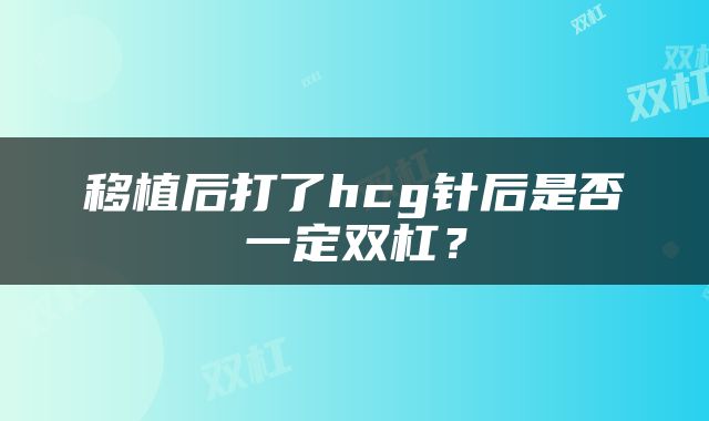 移植后打了hcg针后是否一定双杠？