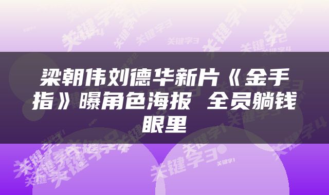 梁朝伟刘德华新片《金手指》曝角色海报 全员躺钱眼里
