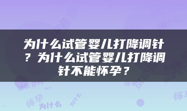 为什么试管婴儿打降调针？为什么试管婴儿打降调针不能怀孕？