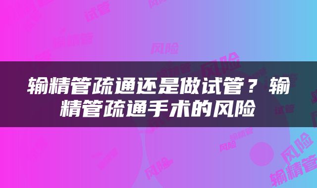 输精管疏通还是做试管？输精管疏通手术的风险
