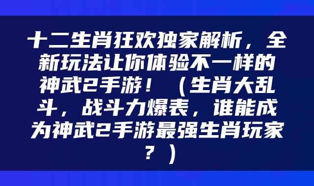 十二生肖狂欢独家解析，全新玩法让你体验不一样的神武2手游！（生肖大乱斗，战斗力爆表，谁能成为神武2手游最强生肖玩家？）