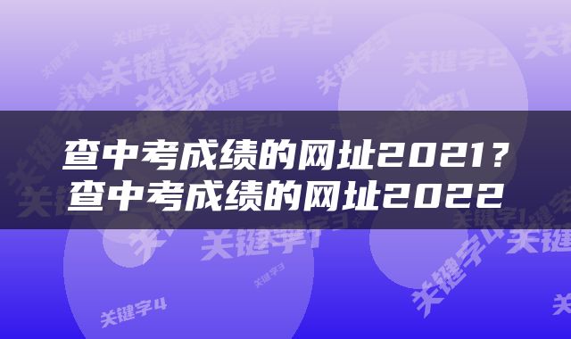 查中考成绩的网址2021？查中考成绩的网址2022