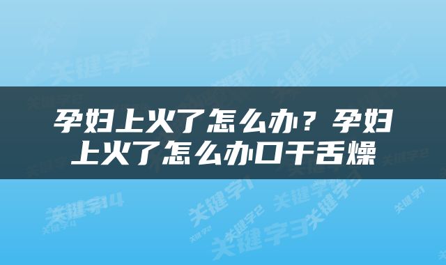 孕妇上火了怎么办？孕妇上火了怎么办口干舌燥