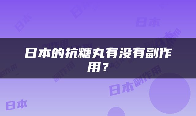 日本的抗糖丸有没有副作用？
