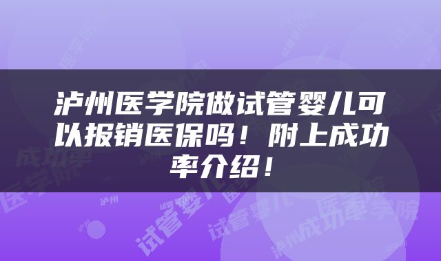 泸州医学院做试管婴儿可以报销医保吗！附上成功率介绍！