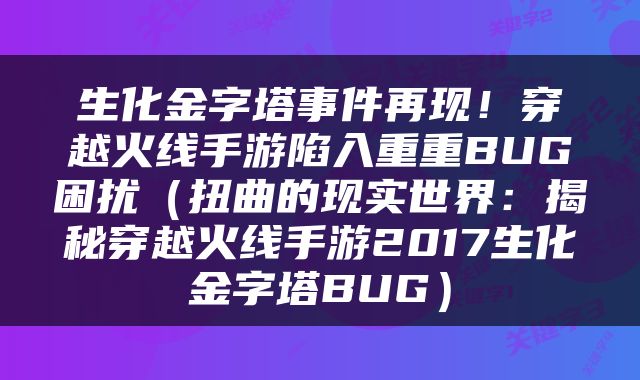 生化金字塔事件再现！穿越火线手游陷入重重BUG困扰（扭曲的现实世界：揭秘穿越火线手游2017生化金字塔BUG）