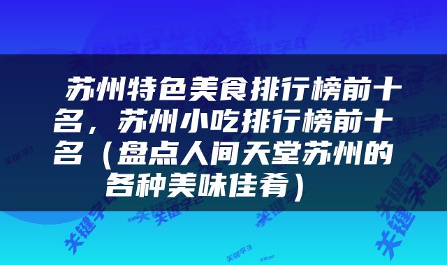  苏州特色美食排行榜前十名，苏州小吃排行榜前十名（盘点人间天堂苏州的各种美味佳肴） 