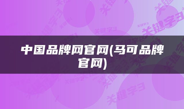 中国品牌网官网(马可品牌官网)