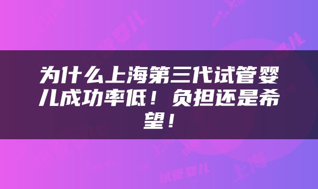 为什么上海第三代试管婴儿成功率低！负担还是希望！