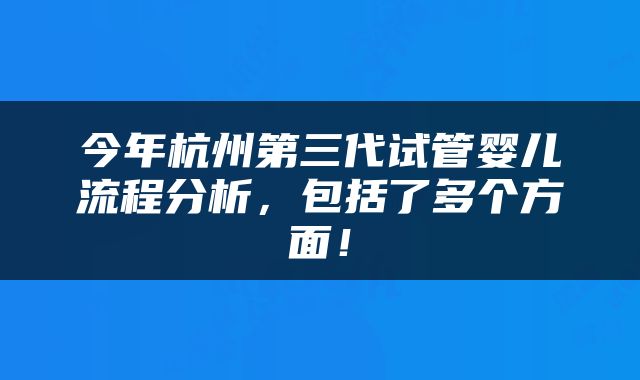 今年杭州第三代试管婴儿流程分析，包括了多个方面！