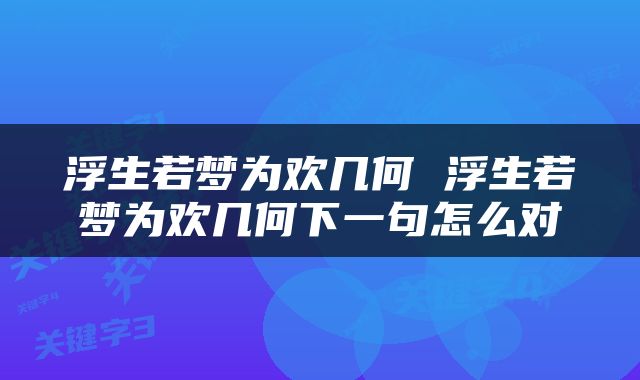 浮生若梦为欢几何 浮生若梦为欢几何下一句怎么对