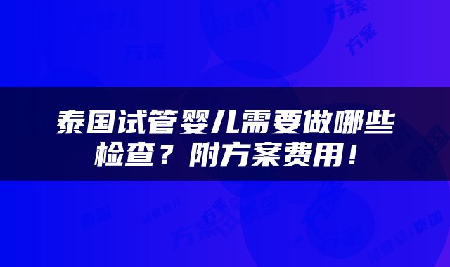 泰国试管婴儿需要做哪些检查？附方案费用！