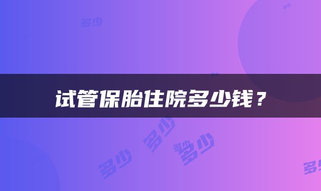 试管保胎住院多少钱？