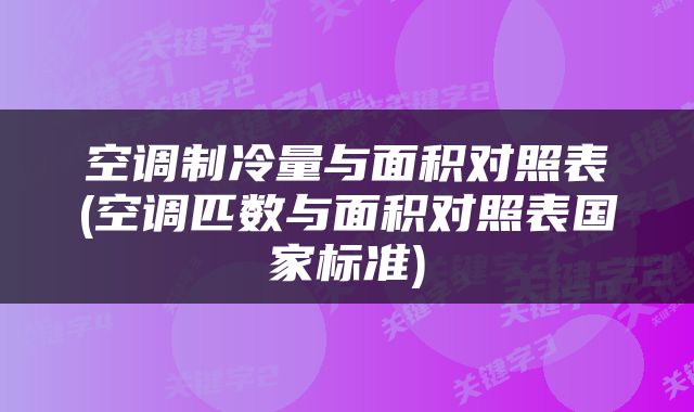 空调制冷量与面积对照表(空调匹数与面积对照表国家标准)