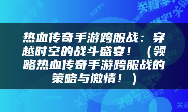 热血传奇手游跨服战：穿越时空的战斗盛宴！（领略热血传奇手游跨服战的策略与激情！）