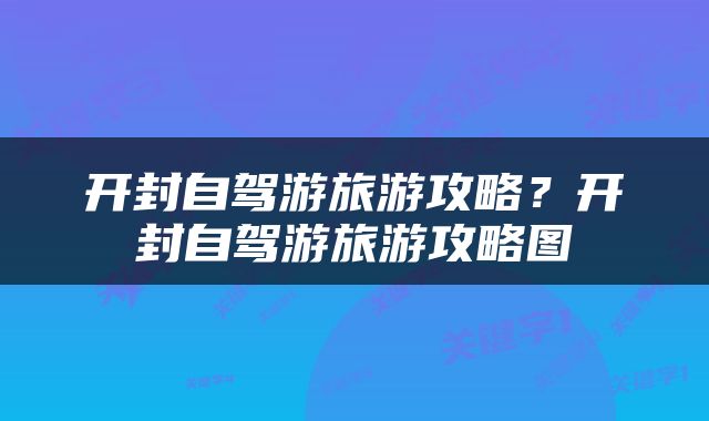 开封自驾游旅游攻略？开封自驾游旅游攻略图