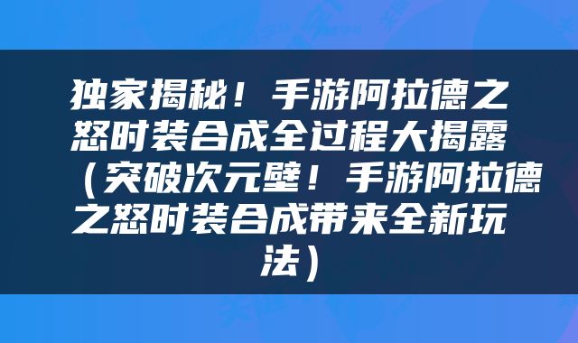 独家揭秘！手游阿拉德之怒时装合成全过程大揭露（突破次元壁！手游阿拉德之怒时装合成带来全新玩法）