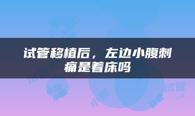 试管移植后，左边小腹刺痛是着床吗