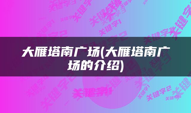 大雁塔南广场(大雁塔南广场的介绍)