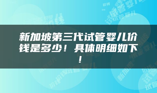 新加坡第三代试管婴儿价钱是多少！具体明细如下！