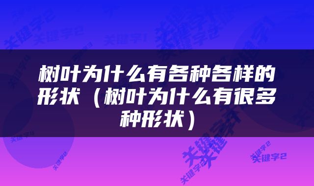 树叶为什么有各种各样的形状（树叶为什么有很多种形状）