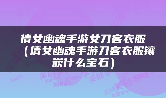 倩女幽魂手游女刀客衣服（倩女幽魂手游刀客衣服镶嵌什么宝石）