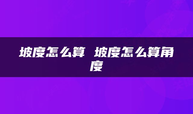 坡度怎么算 坡度怎么算角度