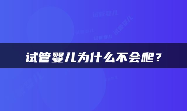 试管婴儿为什么不会爬？