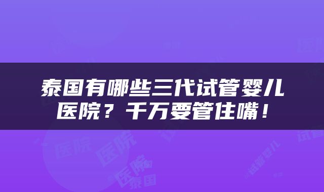泰国有哪些三代试管婴儿医院？千万要管住嘴！