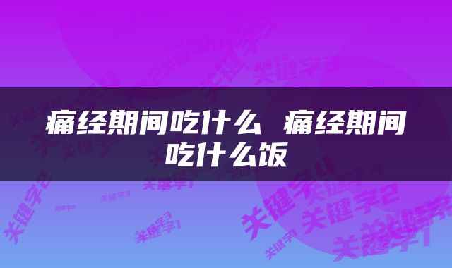 痛经期间吃什么 痛经期间吃什么饭