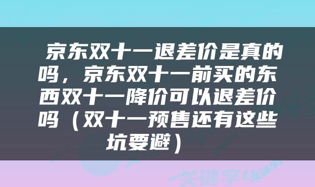  京东双十一退差价是真的吗，京东双十一前买的东西双十一降价可以退差价吗（双十一预售还有这些坑要避） 