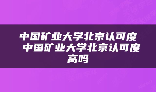 中国矿业大学北京认可度 中国矿业大学北京认可度高吗