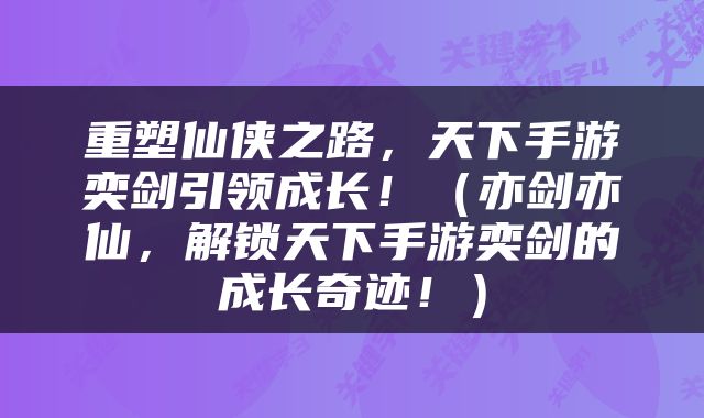 重塑仙侠之路，天下手游奕剑引领成长！（亦剑亦仙，解锁天下手游奕剑的成长奇迹！）
