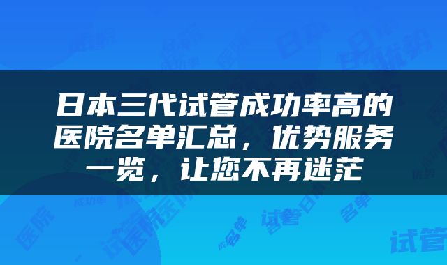日本三代试管成功率高的医院名单汇总，优势服务一览，让您不再迷茫
