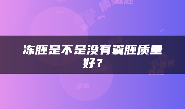 冻胚是不是没有囊胚质量好？