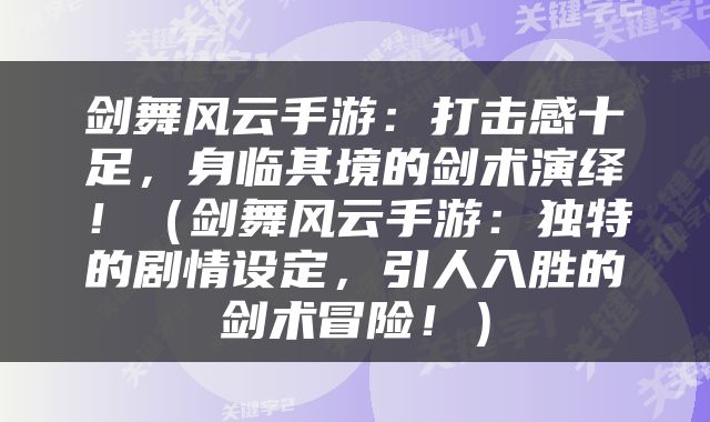剑舞风云手游：打击感十足，身临其境的剑术演绎！（剑舞风云手游：独特的剧情设定，引人入胜的剑术冒险！）