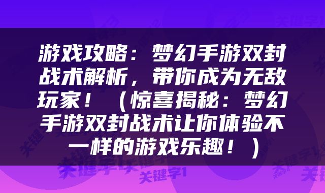 游戏攻略：梦幻手游双封战术解析，带你成为无敌玩家！（惊喜揭秘：梦幻手游双封战术让你体验不一样的游戏乐趣！）