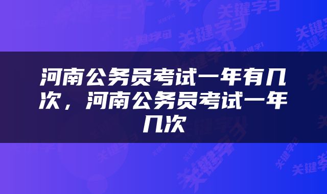 河南公务员考试一年有几次，河南公务员考试一年几次