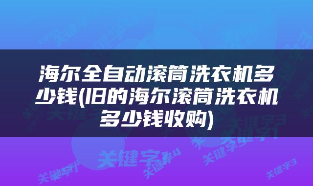 海尔全自动滚筒洗衣机多少钱(旧的海尔滚筒洗衣机多少钱收购)