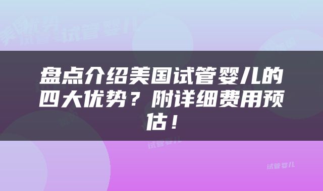 盘点介绍美国试管婴儿的四大优势？附详细费用预估！