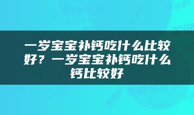 一岁宝宝补钙吃什么比较好？一岁宝宝补钙吃什么钙比较好