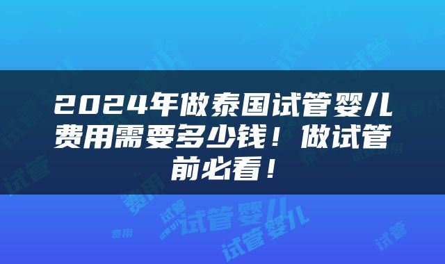 2024年做泰国试管婴儿费用需要多少钱！做试管前必看！