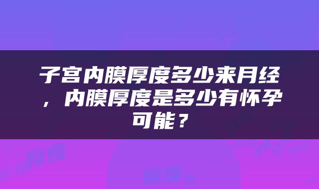 子宫内膜厚度多少来月经，内膜厚度是多少有怀孕可能？