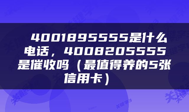  4001895555是什么电话，4008205555是催收吗（最值得养的5张信用卡） 