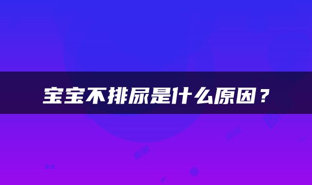 宝宝不排尿是什么原因？