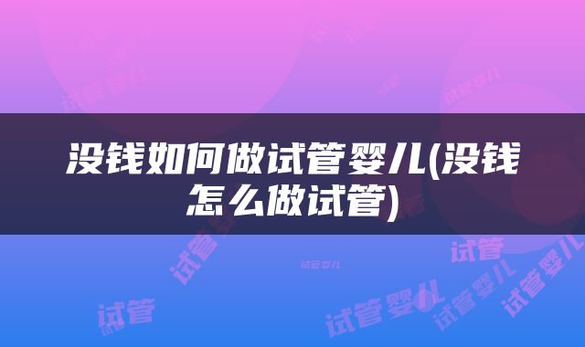 没钱如何做试管婴儿(没钱怎么做试管)