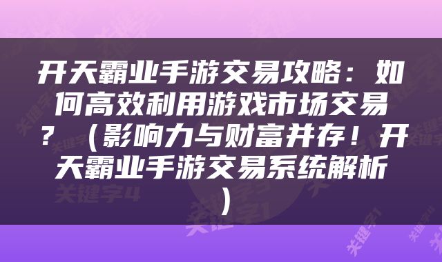 开天霸业手游交易攻略：如何高效利用游戏市场交易？（影响力与财富并存！开天霸业手游交易系统解析）