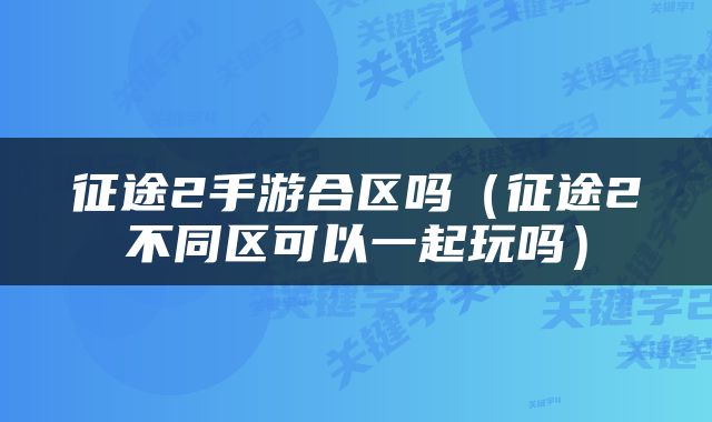征途2手游合区吗（征途2不同区可以一起玩吗）